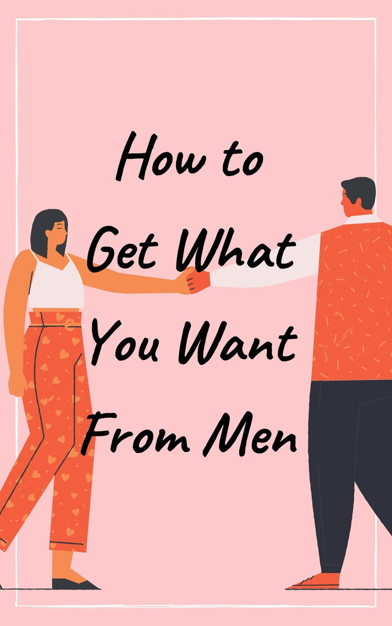 How to Get What You Want From Men: Love, Respect, Commitment and More! Pdf version - forexa robot